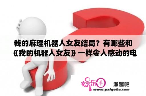 我的麻理机器人女友结局？有哪些和《我的机器人女友》一样令人感动的电影？