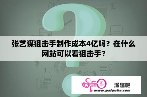 张艺谋狙击手制作成本4亿吗？在什么网站可以看狙击手？