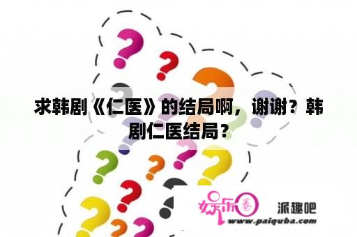 求韩剧《仁医》的结局啊，谢谢？韩剧仁医结局？