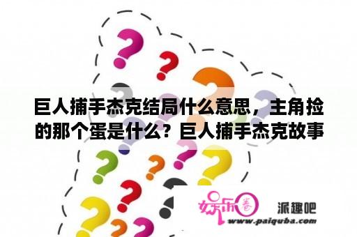 巨人捕手杰克结局什么意思，主角捡的那个蛋是什么？巨人捕手杰克故事文字？