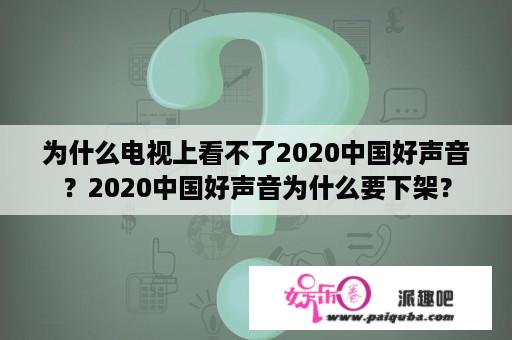 为什么电视上看不了2020中国好声音？2020中国好声音为什么要下架？