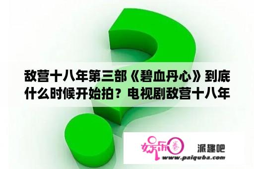 敌营十八年第三部《碧血丹心》到底什么时候开始拍？电视剧敌营十八年第三部？