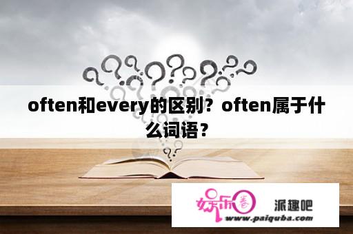 often和every的区别？often属于什么词语？