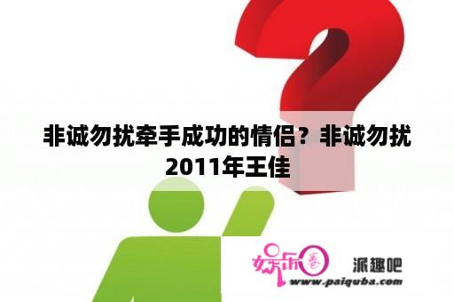 非诚勿扰牵手成功的情侣？非诚勿扰2011年王佳