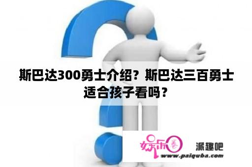 斯巴达300勇士介绍？斯巴达三百勇士适合孩子看吗？