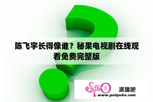 陈飞宇长得像谁？秘果电视剧在线观看免费完整版