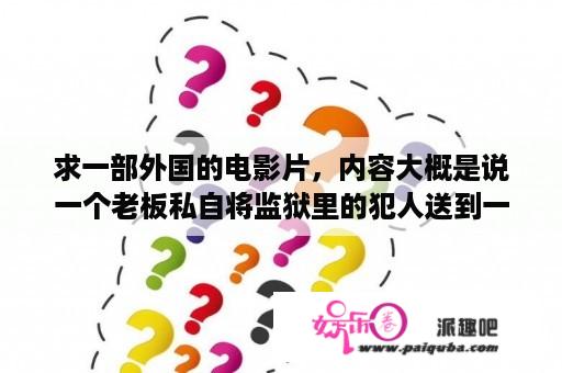 求一部外国的电影片，内容大概是说一个老板私自将监狱里的犯人送到一个岛上让他们自相残杀？外国监狱打脚心电影？