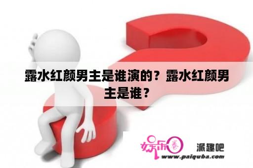 露水红颜男主是谁演的？露水红颜男主是谁？