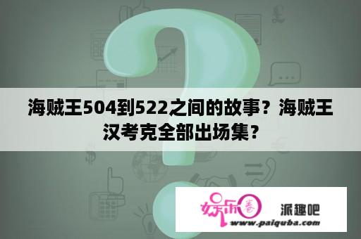 海贼王504到522之间的故事？海贼王汉考克全部出场集？