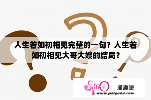 人生若如初相见完整的一句？人生若如初相见大哥大嫂的结局？