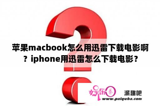 苹果macbook怎么用迅雷下载电影啊？iphone用迅雷怎么下载电影？