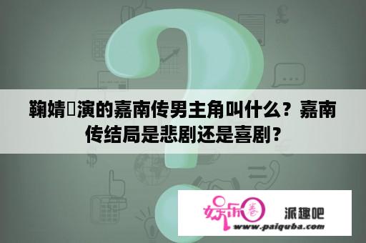 鞠婧祎演的嘉南传男主角叫什么？嘉南传结局是悲剧还是喜剧？