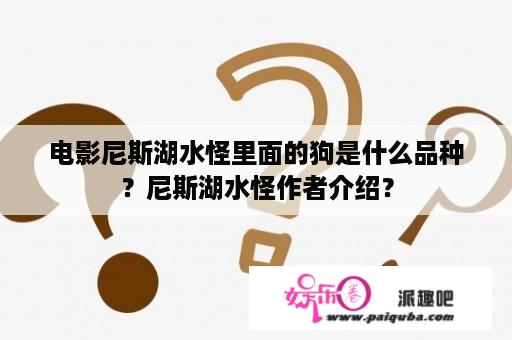 电影尼斯湖水怪里面的狗是什么品种？尼斯湖水怪作者介绍？