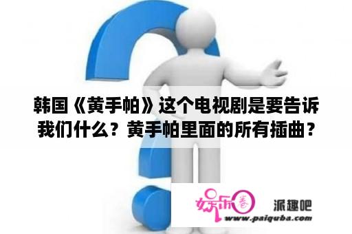 韩国《黄手帕》这个电视剧是要告诉我们什么？黄手帕里面的所有插曲？