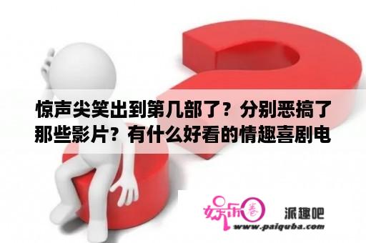 惊声尖笑出到第几部了？分别恶搞了那些影片？有什么好看的情趣喜剧电影介绍？