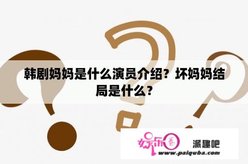 韩剧妈妈是什么演员介绍？坏妈妈结局是什么？