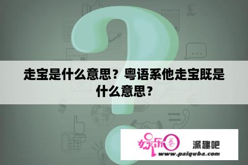 走宝是什么意思？粤语系他走宝既是什么意思？