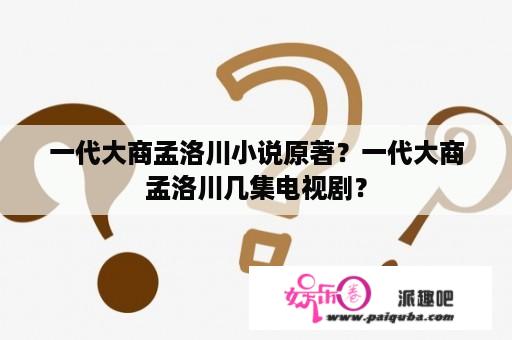 一代大商孟洛川小说原著？一代大商孟洛川几集电视剧？