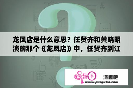 龙凤店是什么意思？任贤齐和黄晓明演的那个《龙凤店》中，任贤齐到江南的丐帮去抢什么鸡山里有一段插曲好像是任贤齐唱的？