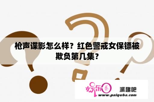 枪声谍影怎么样？红色警戒女保镖被欺负第几集？