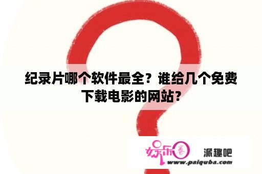 纪录片哪个软件最全？谁给几个免费下载电影的网站？