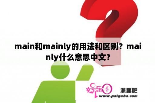 main和mainly的用法和区别？mainly什么意思中文？