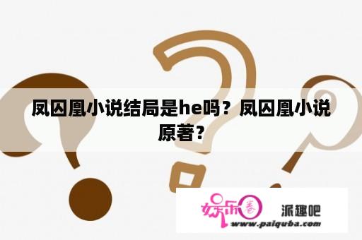 凤囚凰小说结局是he吗？凤囚凰小说原著？