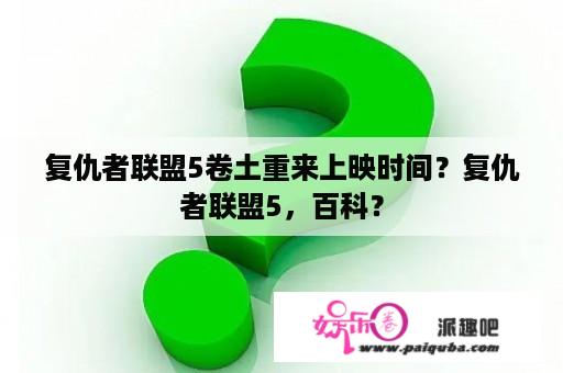 复仇者联盟5卷土重来上映时间？复仇者联盟5，百科？