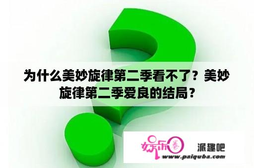 为什么美妙旋律第二季看不了？美妙旋律第二季爱良的结局？