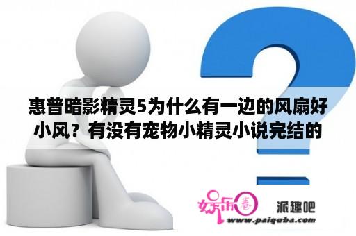 惠普暗影精灵5为什么有一边的风扇好小风？有没有宠物小精灵小说完结的？