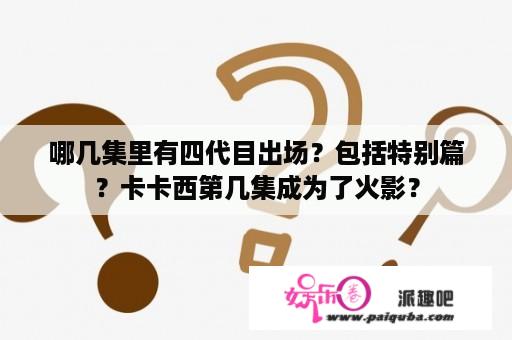 哪几集里有四代目出场？包括特别篇？卡卡西第几集成为了火影？