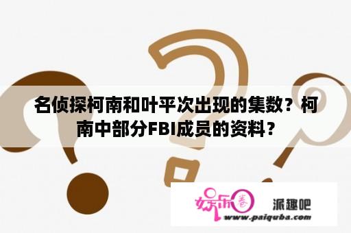 名侦探柯南和叶平次出现的集数？柯南中部分FBI成员的资料？