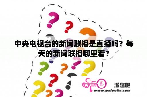 中央电视台的新闻联播是直播吗？每天的新闻联播哪里看？