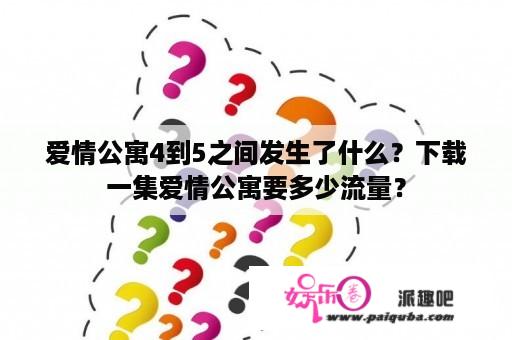 爱情公寓4到5之间发生了什么？下载一集爱情公寓要多少流量？