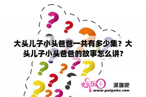 大头儿子小头爸爸一共有多少集？大头儿子小头爸爸的故事怎么讲？