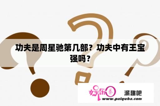 功夫是周星驰第几部？功夫中有王宝强吗？