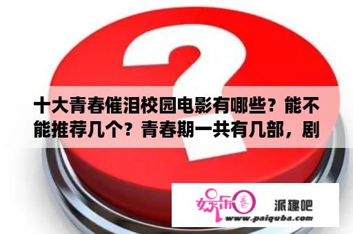 十大青春催泪校园电影有哪些？能不能推荐几个？青春期一共有几部，剧情分别是说的什么啊，大概讲一下？