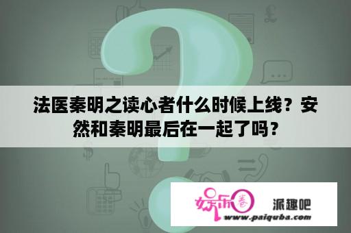 法医秦明之读心者什么时候上线？安然和秦明最后在一起了吗？