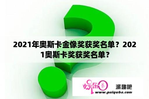 2021年奥斯卡金像奖获奖名单？2021奥斯卡奖获奖名单？