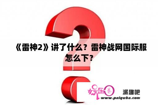 《雷神2》讲了什么？雷神战网国际服怎么下？