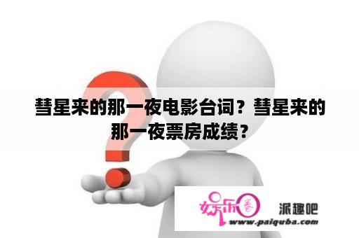 彗星来的那一夜电影台词？彗星来的那一夜票房成绩？