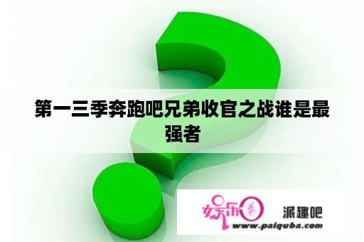 第一三季奔跑吧兄弟收官之战谁是最强者