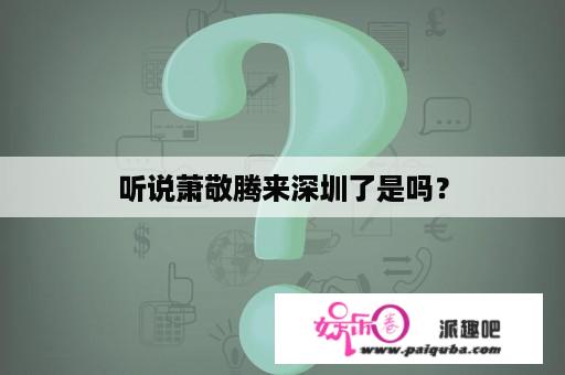 听说萧敬腾来深圳了是吗？