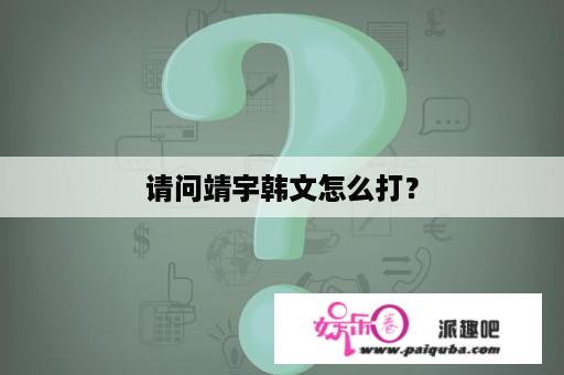 请问靖宇韩文怎么打？