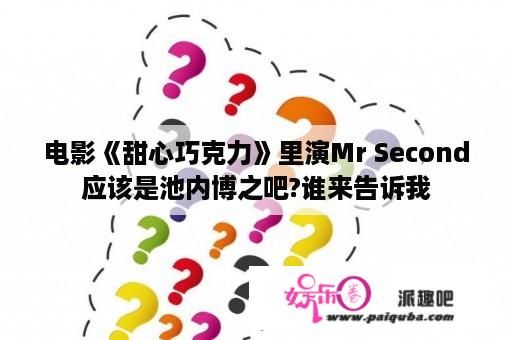 电影《甜心巧克力》里演Mr Second应该是池内博之吧?谁来告诉我