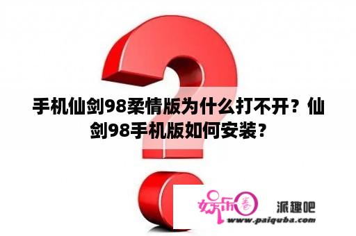 手机仙剑98柔情版为什么打不开？仙剑98手机版如何安装？