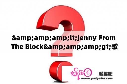 &amp;amp;lt;Jenny From The Block&amp;amp;gt;歌词内容的中文意思是什么？