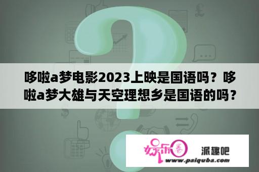 哆啦a梦电影2023上映是国语吗？哆啦a梦大雄与天空理想乡是国语的吗？