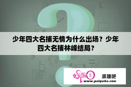 少年四大名捕无情为什么出场？少年四大名捕林峰结局？