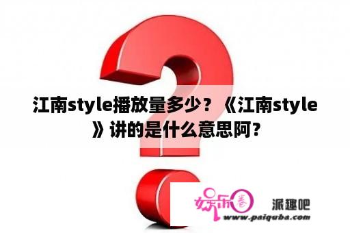 江南style播放量多少？《江南style》讲的是什么意思阿？